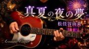 【Fumi – Kun.】真夏の夜の夢 / 松任谷由美 ギター弾き語りカバー